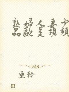 熟妇人妻少妇精品欧美视频