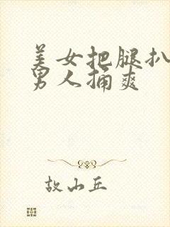 美女把腿扒开让男人捅爽