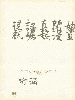 从认真开始玩游戏崛起漫画免费观看