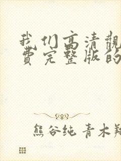 我们高清观看免费完整版的片