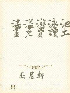 满溢游泳池漫画画免费读土豪版