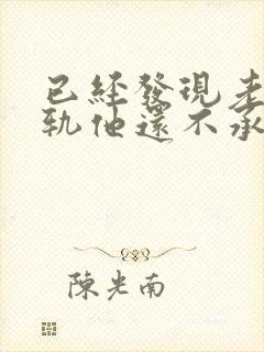 已经发现老公出轨他还不承认怎么办