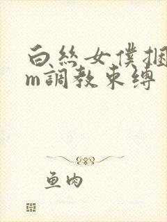 白丝女仆捆绑sm调教束缚