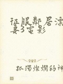 征服邻居漂亮人妻3电影