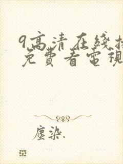 9高清在线播放免费看电视剧的软件