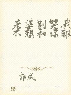 老婆别哭,我真不想和你离婚