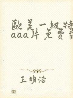 欧美一级特黄aaaa片免费观看