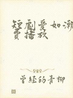 短剧爱如潮逝免费播放