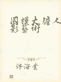 国模大胆人体摄影艺术