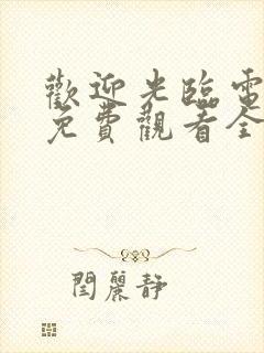 欢迎光临电视剧免费观看全集剧情