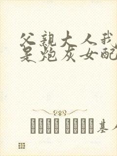 父亲大人我才不是炮灰女配