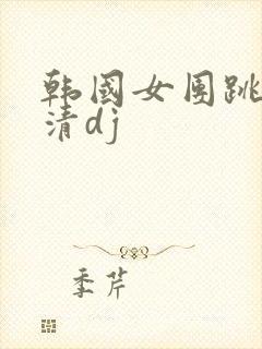 韩国女团跳舞高清dj