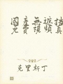 国产无遮挡裸体免费视频真人