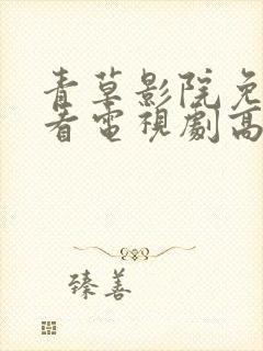 青草影院免费观看电视剧高清8