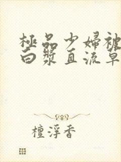 极品少妇被猛得白浆直流草莓