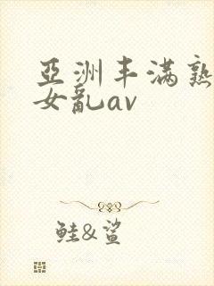 亚洲丰满熟妇熟女乱av