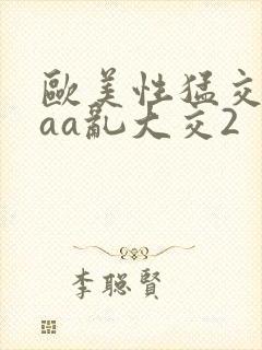 欧美性猛交aaaa乱大交2