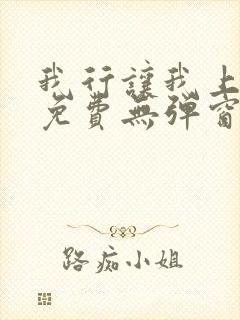 我行让我上全文免费无弹窗阅读