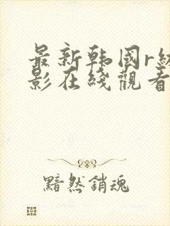 最新韩国r级电影在线观看