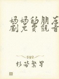 妈妈的朋友电视剧免费观看全集中文封面