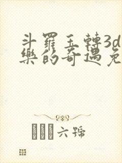 斗罗玉转3d不乐的奇遇免费漫画