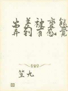 出差被变态上司弄到有感觉