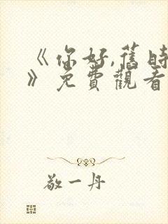 《你好,旧时光》免费观看