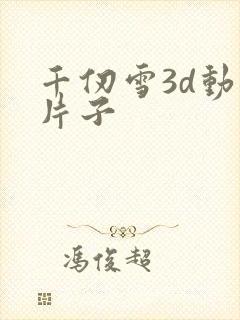 千仞雪3d动漫片子