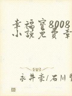 幸福宝8008小说免费章节阅读
