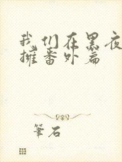 我们在黑夜中相拥番外篇