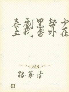 泰剧黑帮少爷爱上我番外在线