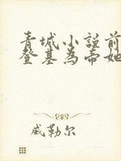 青城小说前夫君登基为帝她被迫和离