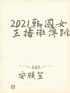 2021韩国女主播微博跳舞视频
