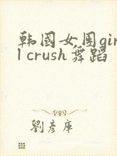 韩国女团girl crush舞蹈
