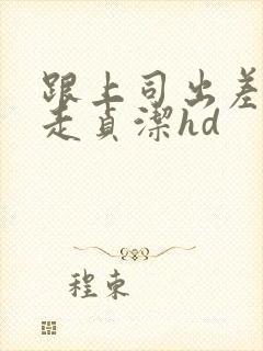 跟上司出差被夺走贞洁hd