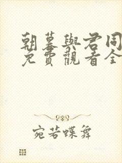 朝暮与君同短剧免费观看全集