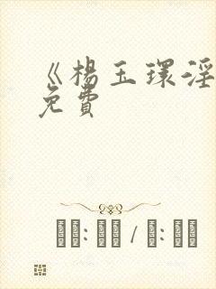 《杨玉环淫史》免费