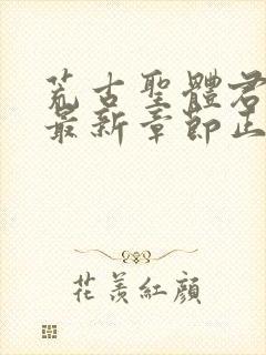 荒古圣体君逍遥最新章节正版