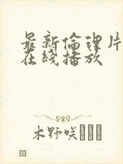 最新伦理片手机在线播放封面