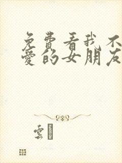 免费看我不能恋爱的女朋友