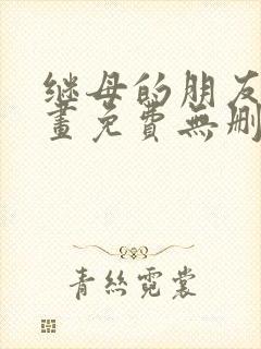 继母的朋友们漫画免费无删减