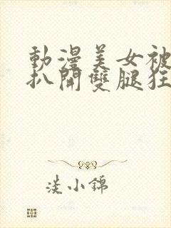 动漫美女被触手扒开双腿狂揉下部