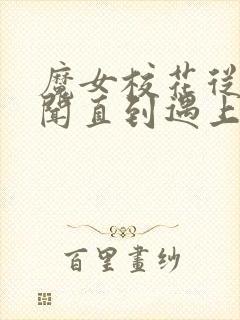 魔女校花从无绯闻直到遇上了我txt下载全本