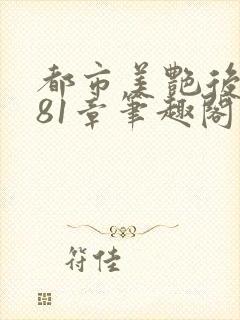 都市美艳后宫281章笔趣阁免费阅读