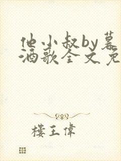 他小叔by暮色酒歌全文免费阅读