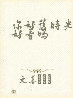 你好旧时光小说好看吗