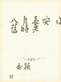 八月长安 你好旧时光