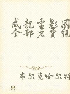 成龙电影国语版全部免费观看