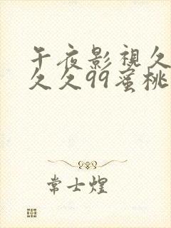 午夜影视久久久久久99蜜桃封面