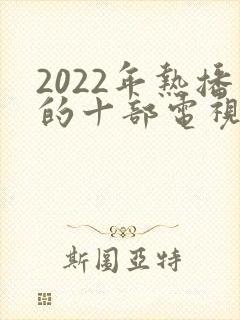 2022年热播的十部电视剧封面